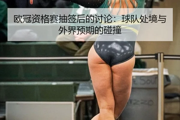 欧冠资格赛抽签后的讨论：球队处境与外界预期的碰撞